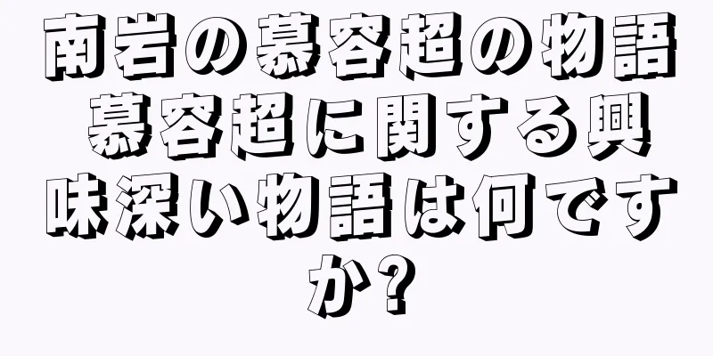 南岩の慕容超の物語 慕容超に関する興味深い物語は何ですか?