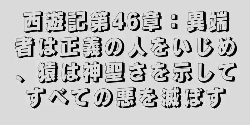 西遊記第46章：異端者は正義の人をいじめ、猿は神聖さを示してすべての悪を滅ぼす