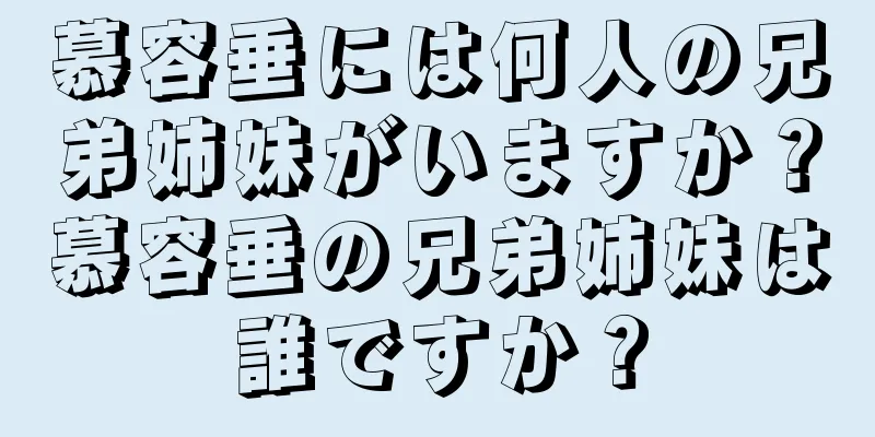 慕容垂には何人の兄弟姉妹がいますか？慕容垂の兄弟姉妹は誰ですか？