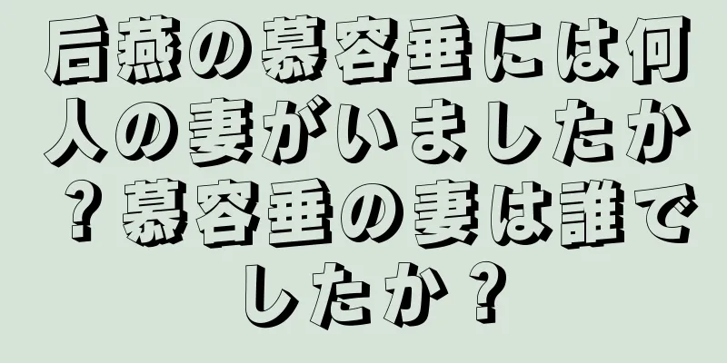 后燕の慕容垂には何人の妻がいましたか？慕容垂の妻は誰でしたか？