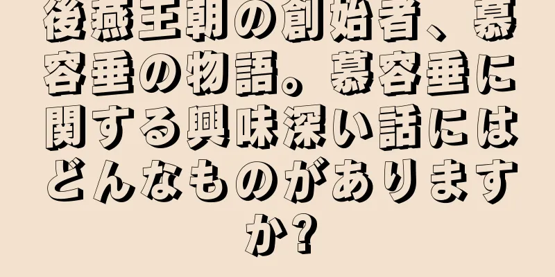 後燕王朝の創始者、慕容垂の物語。慕容垂に関する興味深い話にはどんなものがありますか?