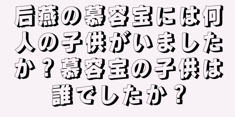 后燕の慕容宝には何人の子供がいましたか？慕容宝の子供は誰でしたか？