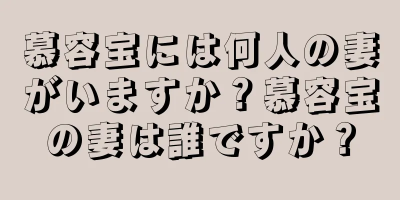 慕容宝には何人の妻がいますか？慕容宝の妻は誰ですか？