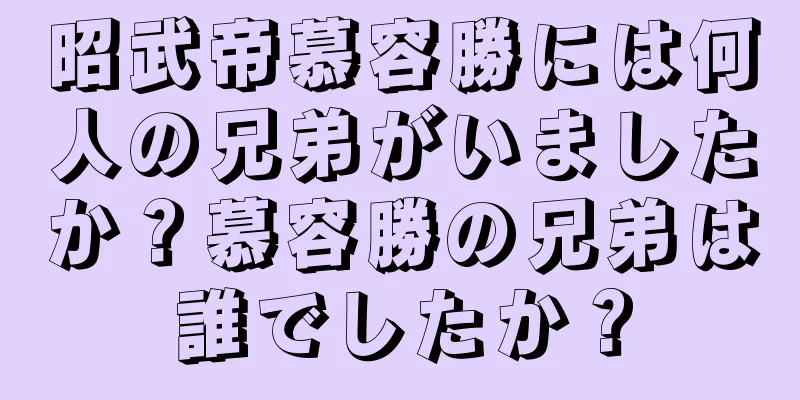 昭武帝慕容勝には何人の兄弟がいましたか？慕容勝の兄弟は誰でしたか？