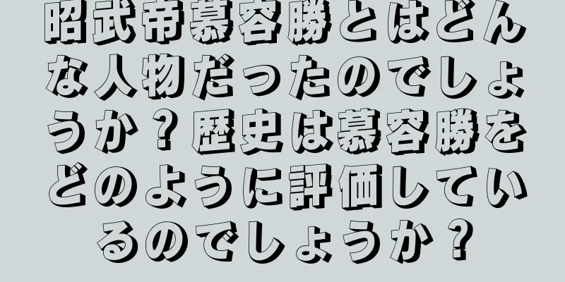 昭武帝慕容勝とはどんな人物だったのでしょうか？歴史は慕容勝をどのように評価しているのでしょうか？