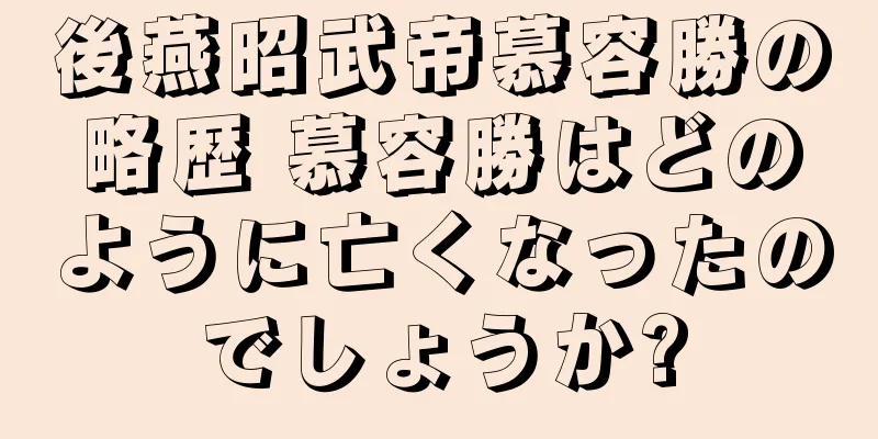後燕昭武帝慕容勝の略歴 慕容勝はどのように亡くなったのでしょうか?