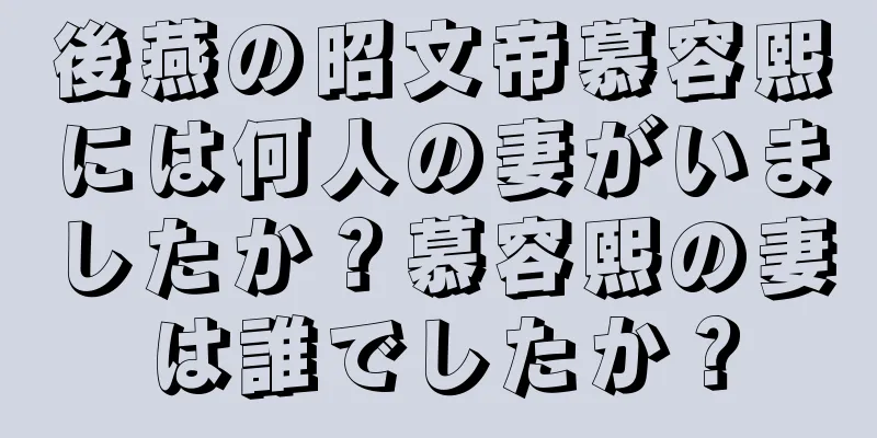 後燕の昭文帝慕容熙には何人の妻がいましたか？慕容熙の妻は誰でしたか？