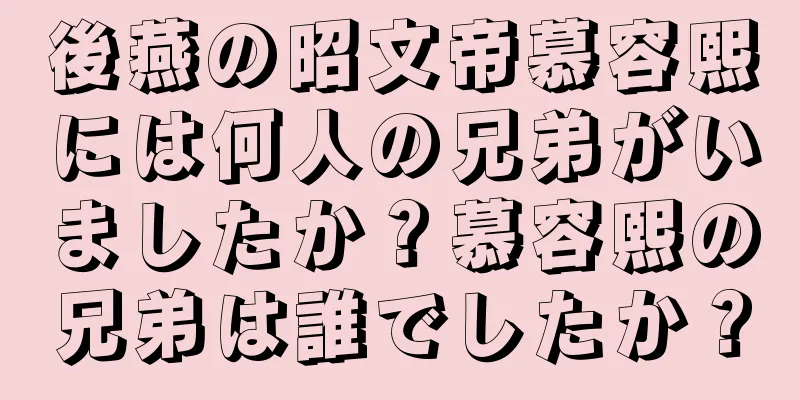 後燕の昭文帝慕容熙には何人の兄弟がいましたか？慕容熙の兄弟は誰でしたか？