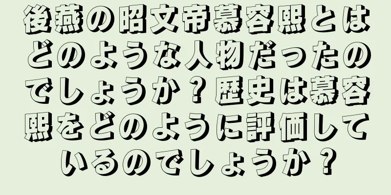 後燕の昭文帝慕容熙とはどのような人物だったのでしょうか？歴史は慕容熙をどのように評価しているのでしょうか？
