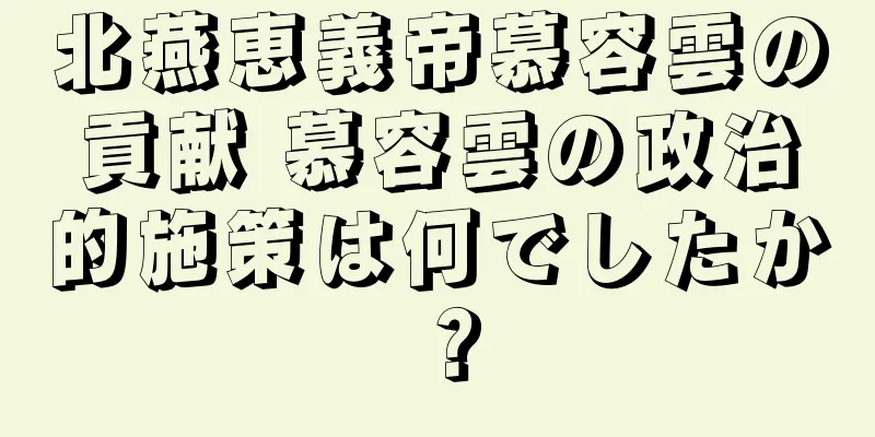 北燕恵義帝慕容雲の貢献 慕容雲の政治的施策は何でしたか？