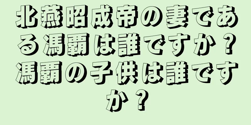 北燕昭成帝の妻である馮覇は誰ですか？馮覇の子供は誰ですか？
