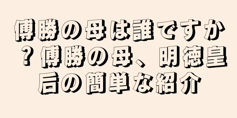 傅勝の母は誰ですか？傅勝の母、明徳皇后の簡単な紹介