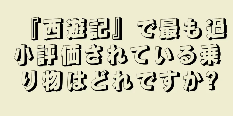 『西遊記』で最も過小評価されている乗り物はどれですか?