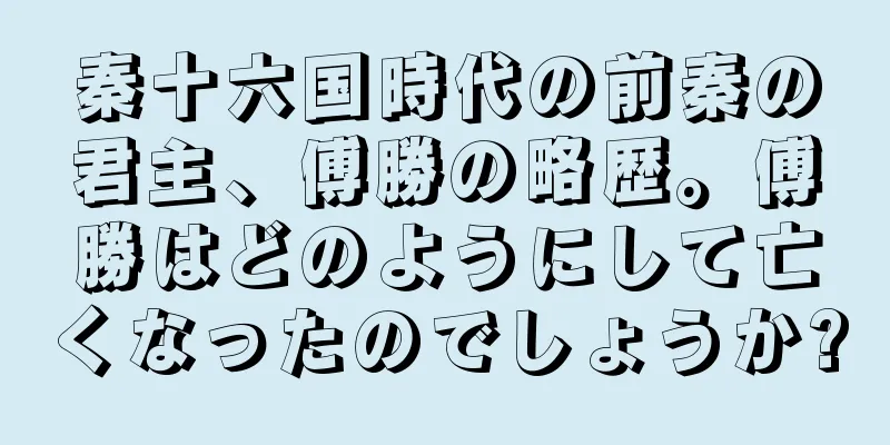 秦十六国時代の前秦の君主、傅勝の略歴。傅勝はどのようにして亡くなったのでしょうか?