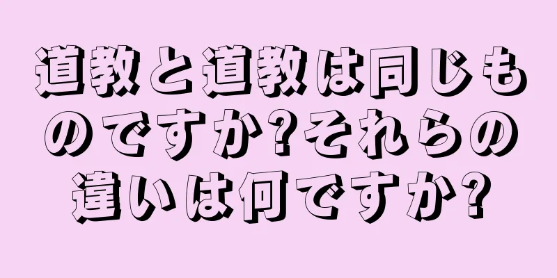 道教と道教は同じものですか?それらの違いは何ですか?