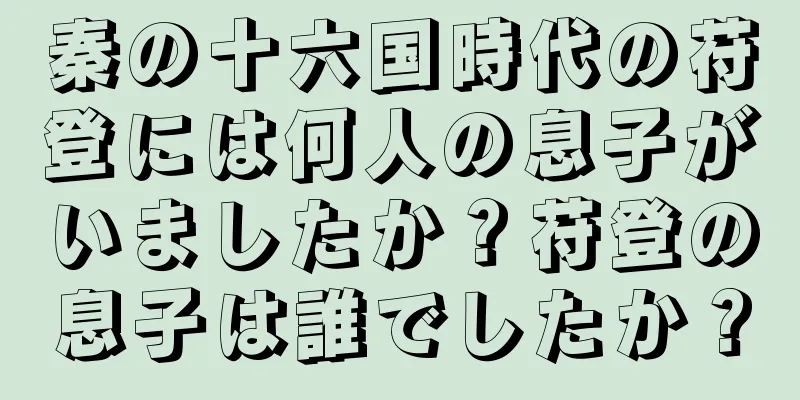 秦の十六国時代の苻登には何人の息子がいましたか？苻登の息子は誰でしたか？