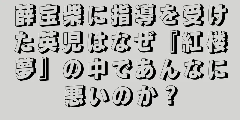 薛宝柴に指導を受けた英児はなぜ『紅楼夢』の中であんなに悪いのか？