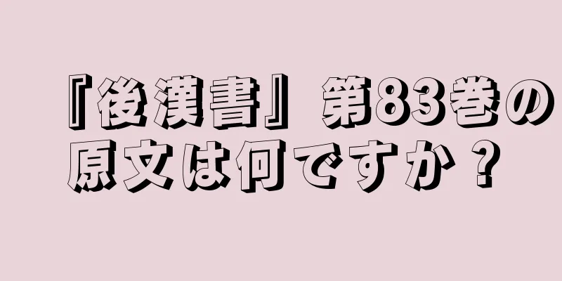 『後漢書』第83巻の原文は何ですか？