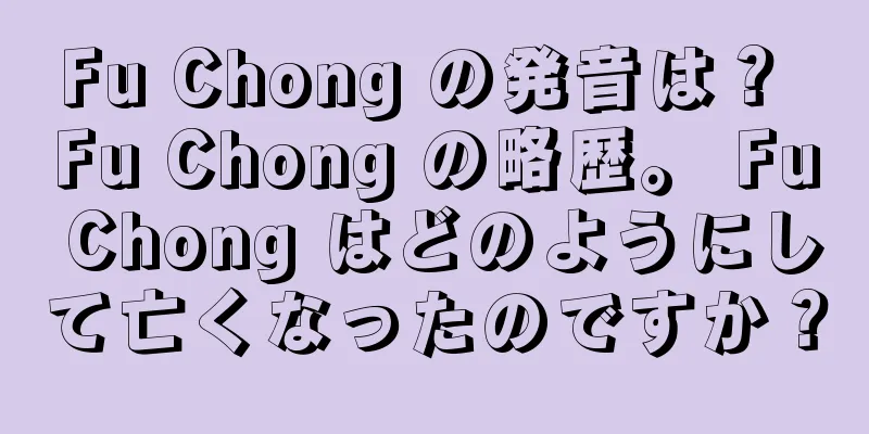 Fu Chong の発音は？ Fu Chong の略歴。 Fu Chong はどのようにして亡くなったのですか？