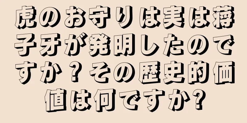 虎のお守りは実は蒋子牙が発明したのですか？その歴史的価値は何ですか?