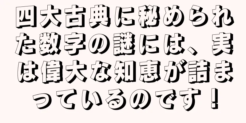 四大古典に秘められた数字の謎には、実は偉大な知恵が詰まっているのです！