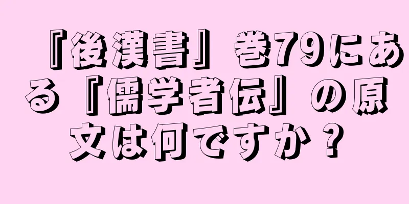『後漢書』巻79にある『儒学者伝』の原文は何ですか？