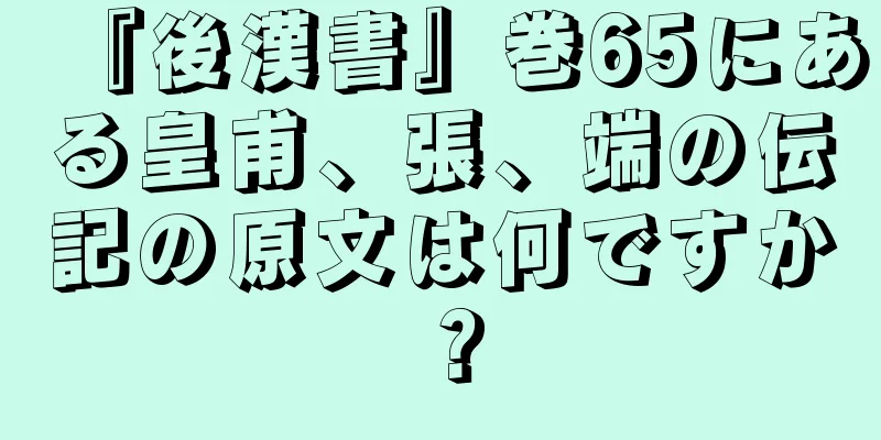 『後漢書』巻65にある皇甫、張、端の伝記の原文は何ですか？
