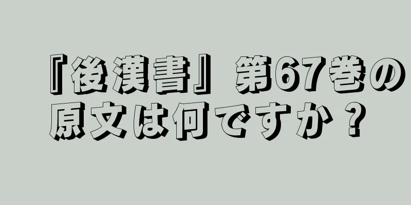 『後漢書』第67巻の原文は何ですか？