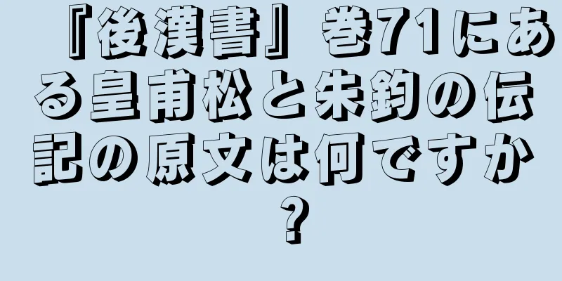 『後漢書』巻71にある皇甫松と朱鈞の伝記の原文は何ですか？
