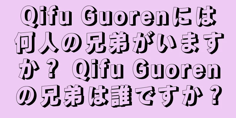 Qifu Guorenには何人の兄弟がいますか？ Qifu Guorenの兄弟は誰ですか？