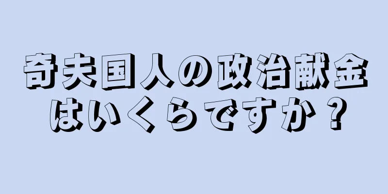 奇夫国人の政治献金はいくらですか？