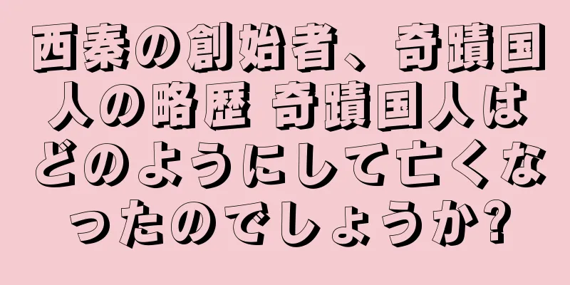 西秦の創始者、奇蹟国人の略歴 奇蹟国人はどのようにして亡くなったのでしょうか?