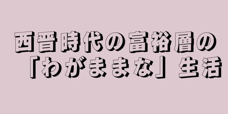 西晋時代の富裕層の「わがままな」生活