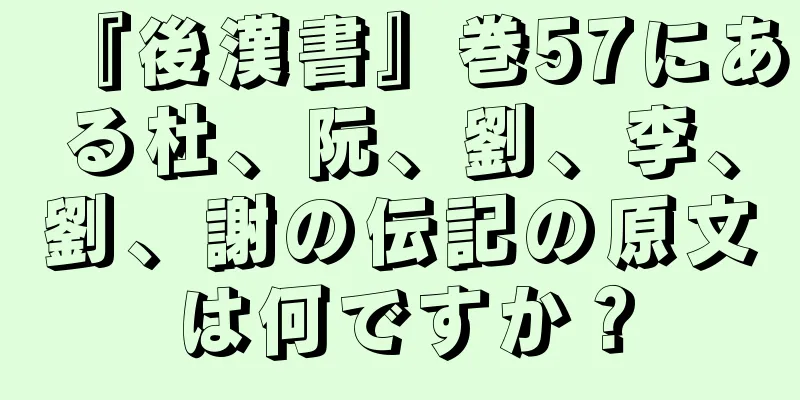 『後漢書』巻57にある杜、阮、劉、李、劉、謝の伝記の原文は何ですか？