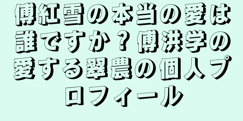 傅紅雪の本当の愛は誰ですか？傅洪学の愛する翠農の個人プロフィール