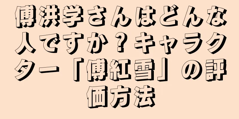 傅洪学さんはどんな人ですか？キャラクター「傅紅雪」の評価方法