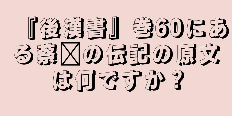 『後漢書』巻60にある蔡邕の伝記の原文は何ですか？