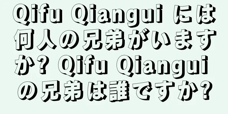 Qifu Qiangui には何人の兄弟がいますか? Qifu Qiangui の兄弟は誰ですか?
