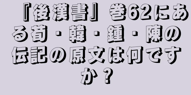 『後漢書』巻62にある荀・韓・鍾・陳の伝記の原文は何ですか？