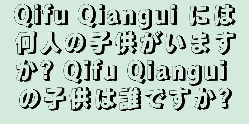 Qifu Qiangui には何人の子供がいますか? Qifu Qiangui の子供は誰ですか?