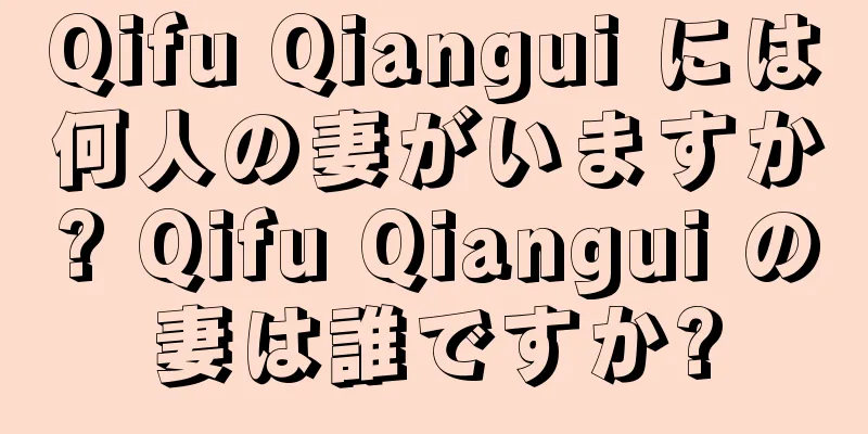 Qifu Qiangui には何人の妻がいますか? Qifu Qiangui の妻は誰ですか?