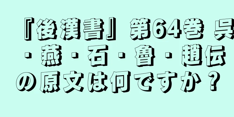 『後漢書』第64巻 呉・燕・石・魯・趙伝の原文は何ですか？