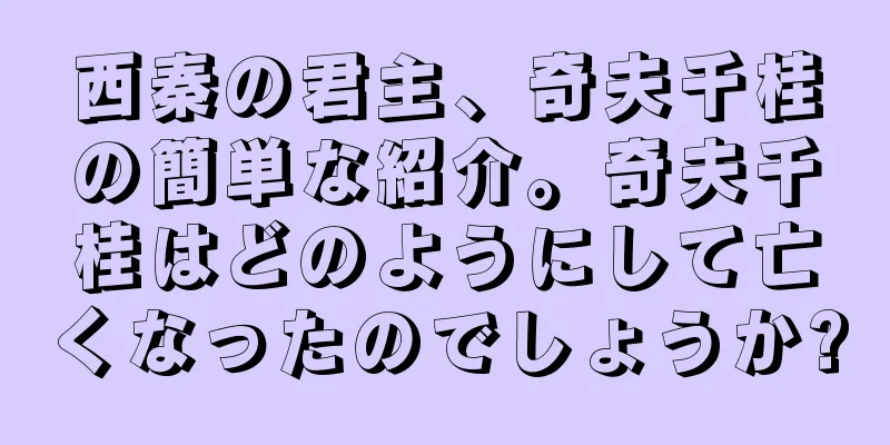 西秦の君主、奇夫千桂の簡単な紹介。奇夫千桂はどのようにして亡くなったのでしょうか?