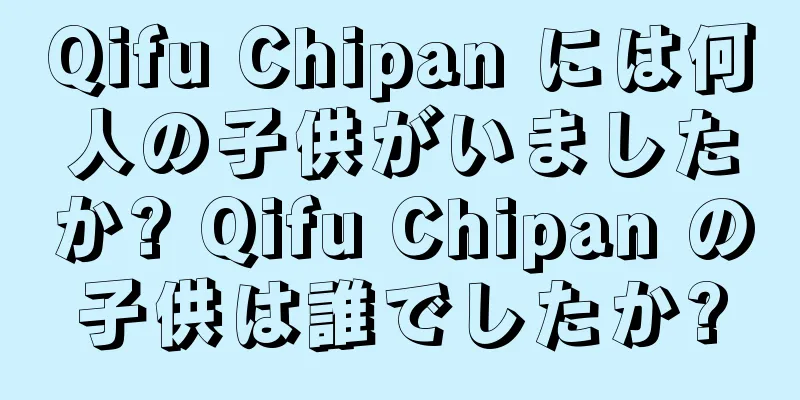 Qifu Chipan には何人の子供がいましたか? Qifu Chipan の子供は誰でしたか?