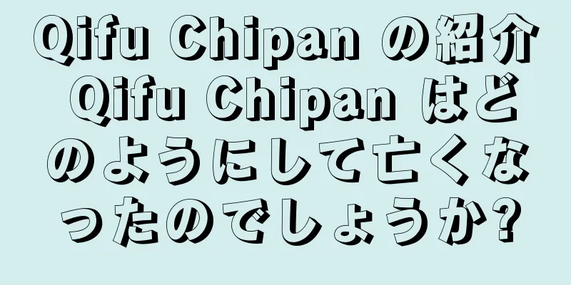 Qifu Chipan の紹介 Qifu Chipan はどのようにして亡くなったのでしょうか?