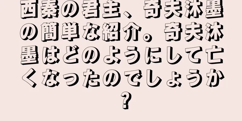 西秦の君主、奇夫沐墨の簡単な紹介。奇夫沐墨はどのようにして亡くなったのでしょうか？
