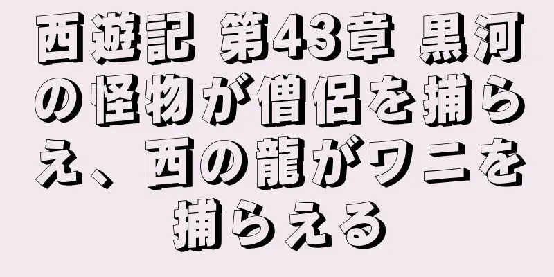 西遊記 第43章 黒河の怪物が僧侶を捕らえ、西の龍がワニを捕らえる