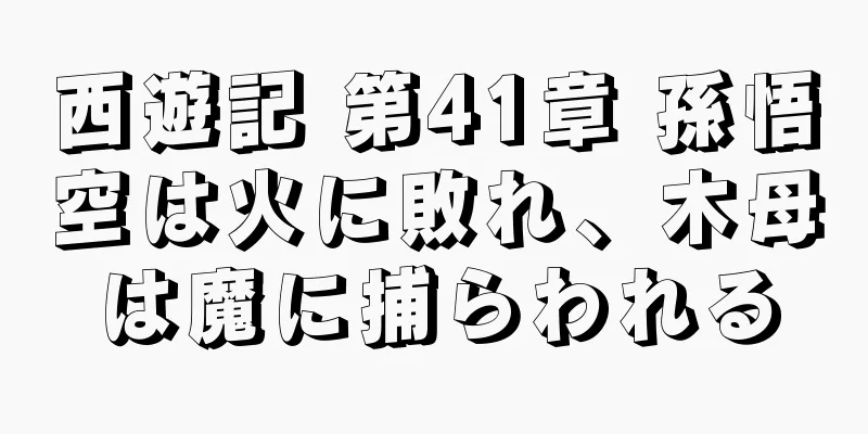 西遊記 第41章 孫悟空は火に敗れ、木母は魔に捕らわれる