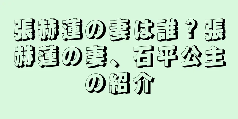 張赫蓮の妻は誰？張赫蓮の妻、石平公主の紹介