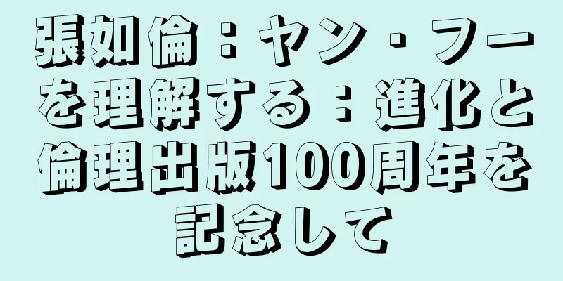 張如倫：ヤン・フーを理解する：進化と倫理出版100周年を記念して